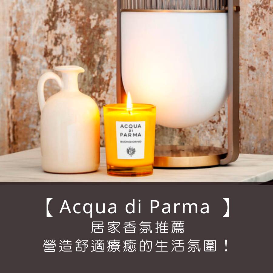 【Acqua di Parma 居家香氛推薦】用帕爾瑪之水的香氛蠟燭和擴香，營造舒適療癒的生活氛圍！