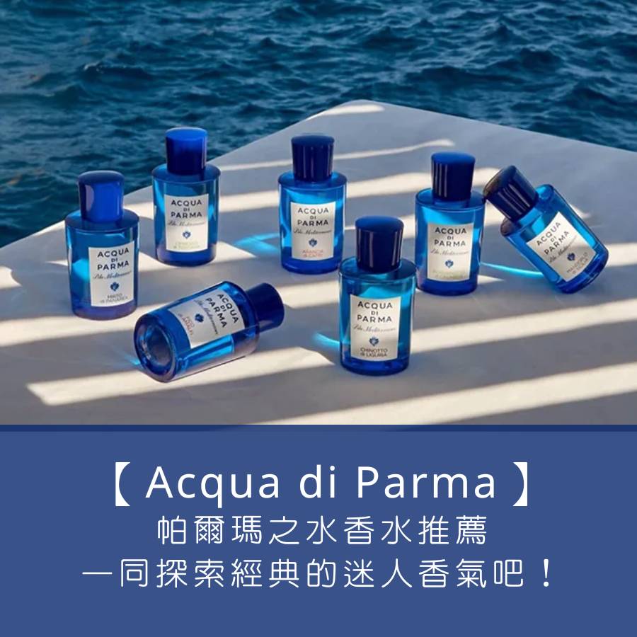 【Acqua di Parma 香水推薦】一同探索帕爾瑪之水經典的迷人香氣吧！