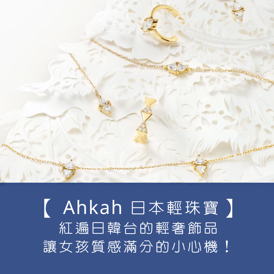 【 Ahkah 日本輕珠寶品牌】紅遍日韓台的輕奢飾品，讓女孩質感貼近滿分的小心機！