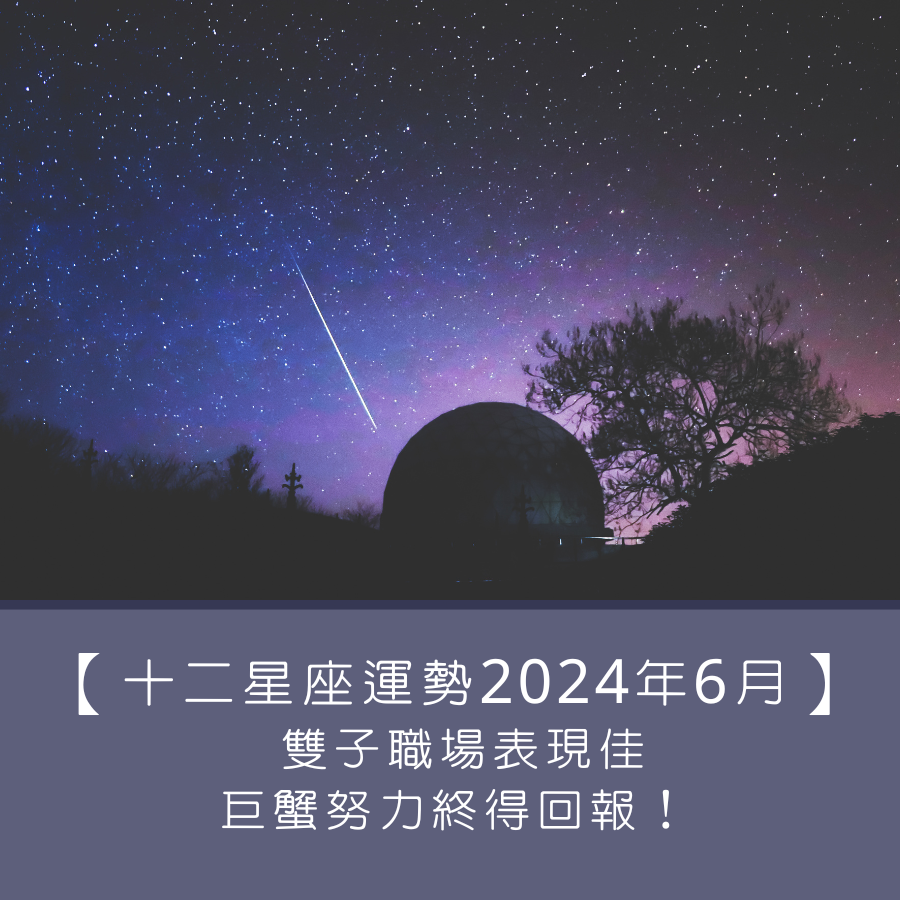 【十二星座運勢】2024年6月｜ 雙子職場表現佳、巨蟹努力終得回報！