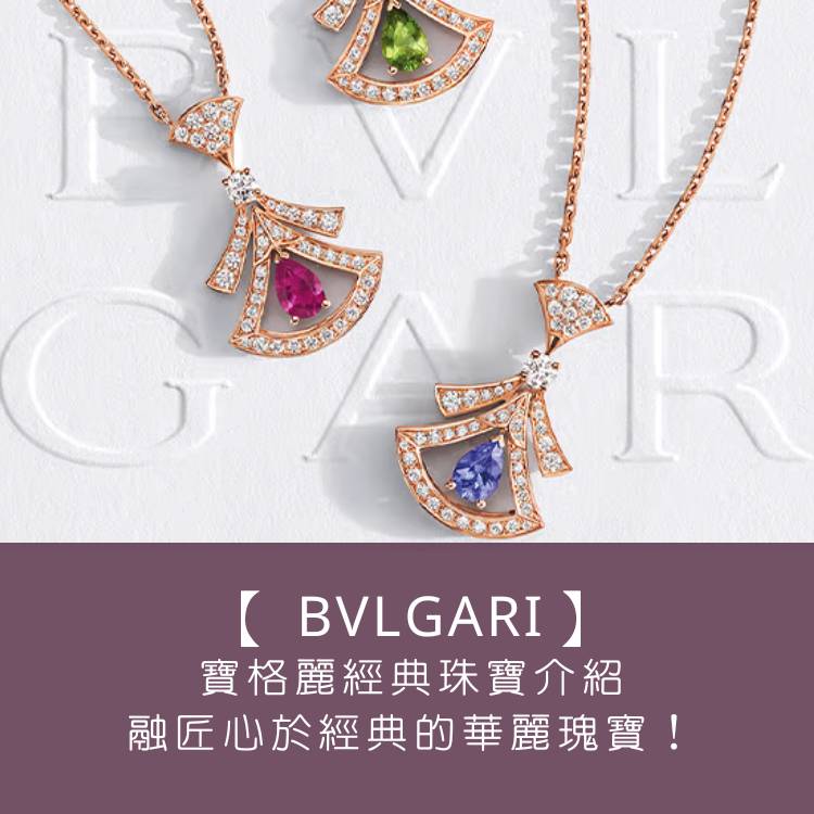 【BVLGARI 寶格麗：經典珠寶介紹】奢華之魅，融匠心於經典珠寶的華麗瑰寶！